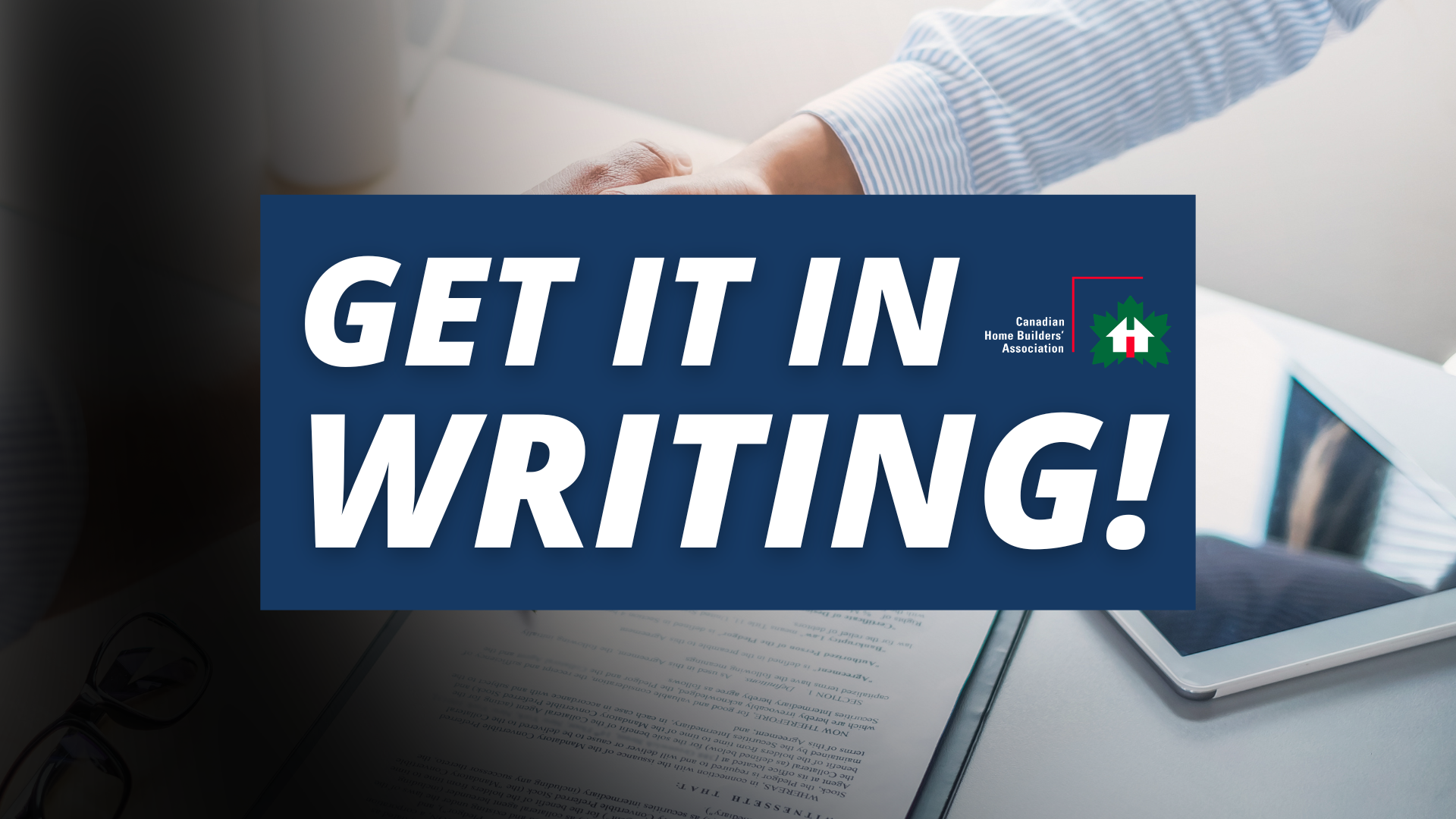 A person’s hand holding a pen over a document with a laptop nearby. Overlaid text reads, GET IT IN WRITING! with the Canadian Home Builders’ Association logo.